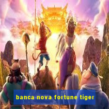 banca nova fortune tiger